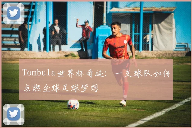 Tombula世界杯奇迹:一支球队如何点燃全球足球梦想