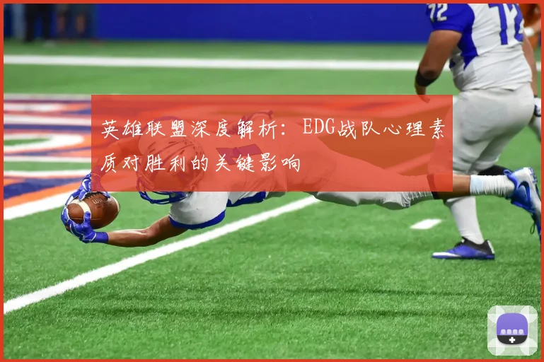 英雄联盟深度解析:EDG战队心理素质对胜利的关键影响