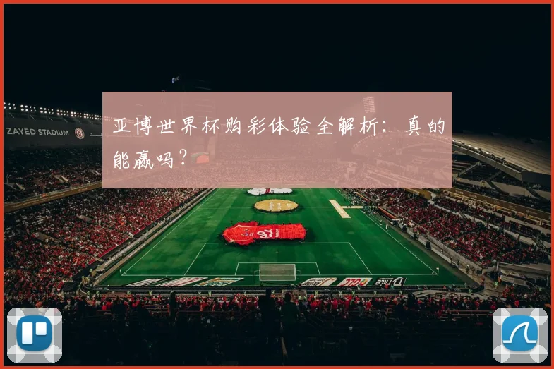 亚博世界杯购彩体验全解析:真的能赢吗?