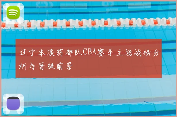 辽宁本溪药都队CBA赛季主场战绩分析与晋级前景
