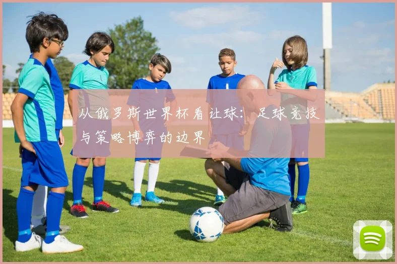 从俄罗斯世界杯看让球:足球竞技与策略博弈的边界