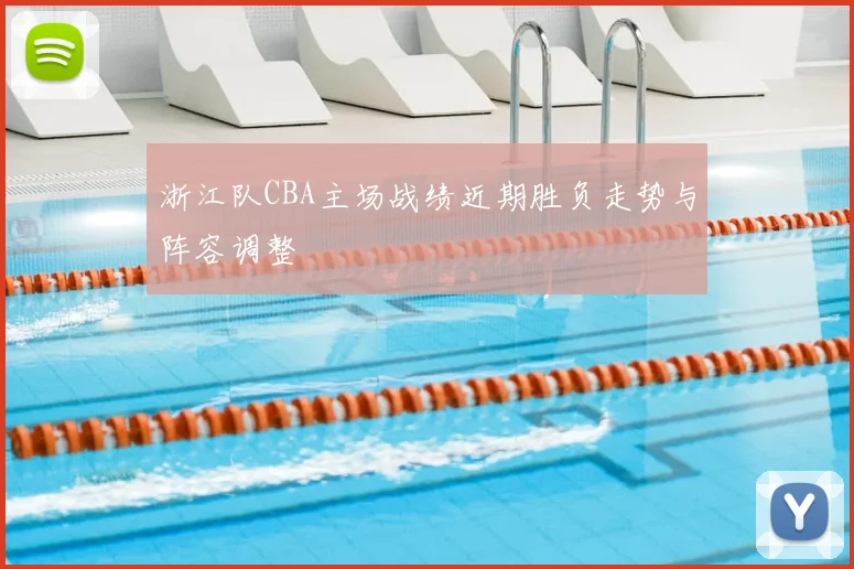 浙江队CBA主场战绩近期胜负走势与阵容调整