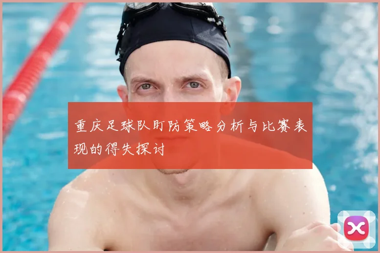 重庆足球队盯防策略分析与比赛表现的得失探讨