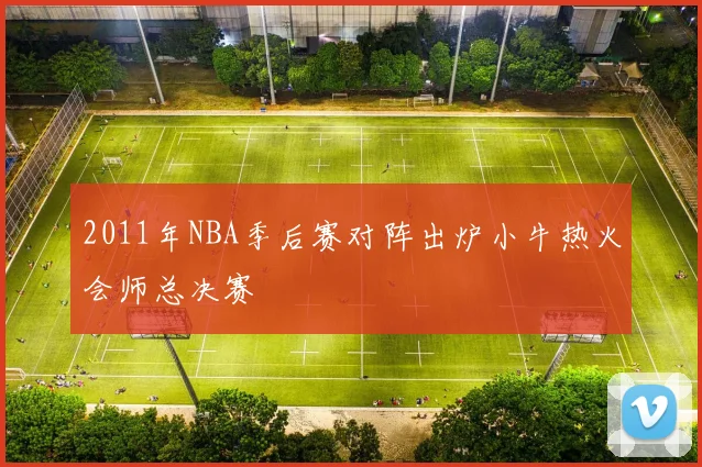 2011年NBA季后赛对阵出炉小牛热火会师总决赛