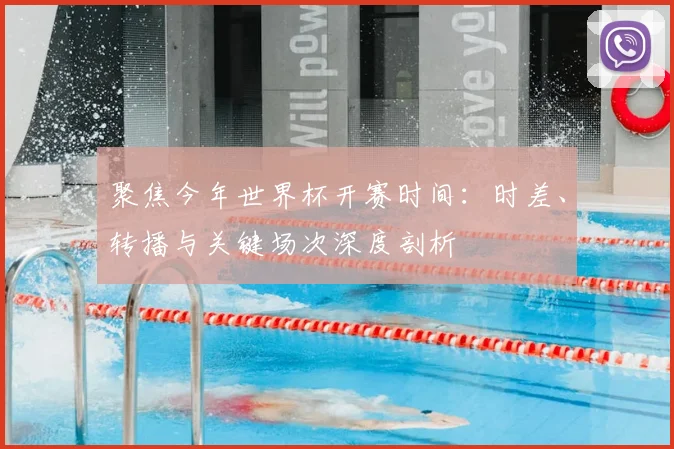 聚焦今年世界杯开赛时间:时差、转播与关键场次深度剖析