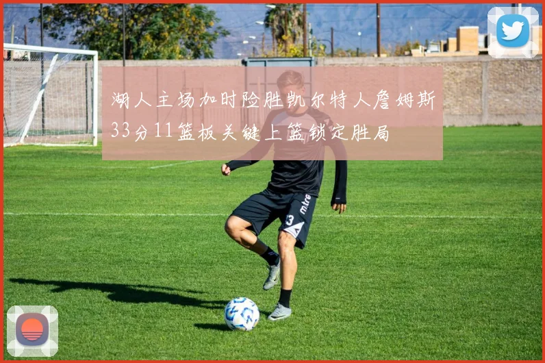 湖人主场加时险胜凯尔特人詹姆斯33分11篮板关键上篮锁定胜局