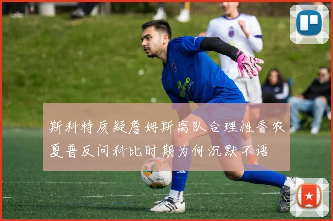 斯科特质疑詹姆斯离队合理性香农夏普反问科比时期为何沉默不语