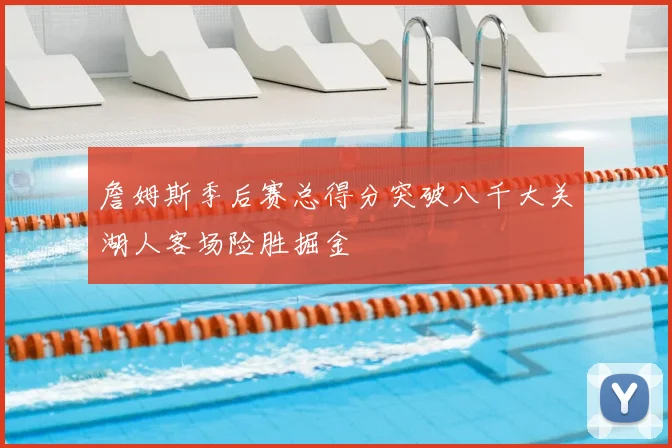詹姆斯季后赛总得分突破八千大关湖人客场险胜掘金