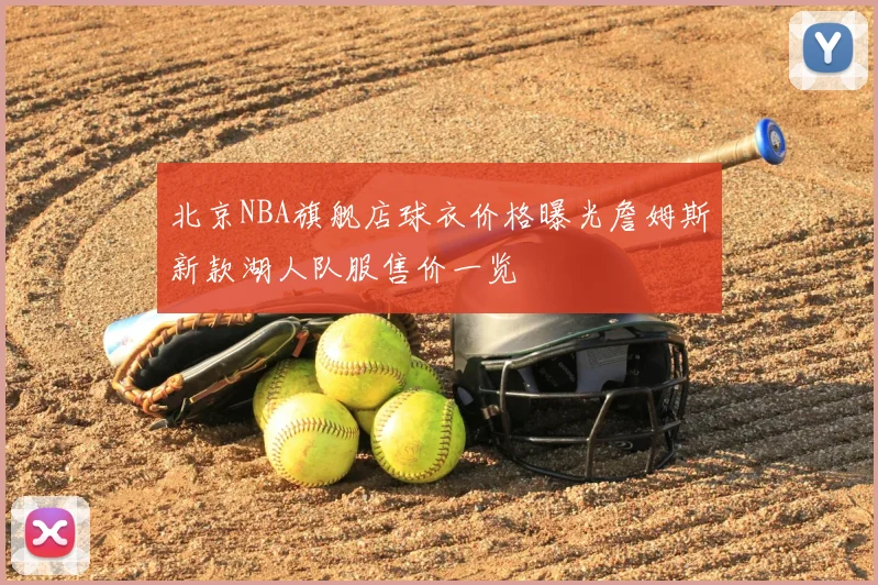北京NBA旗舰店球衣价格曝光詹姆斯新款湖人队服售价一览