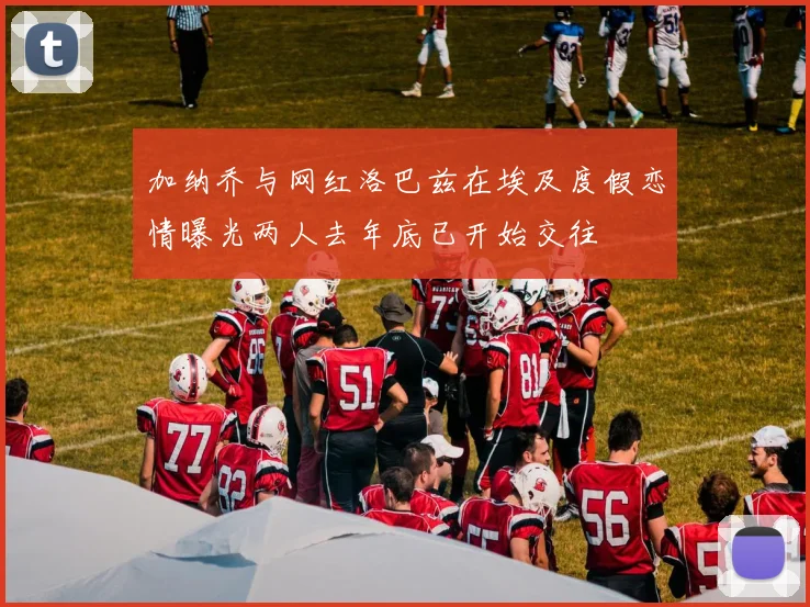 加纳乔与网红洛巴兹在埃及度假恋情曝光两人去年底已开始交往