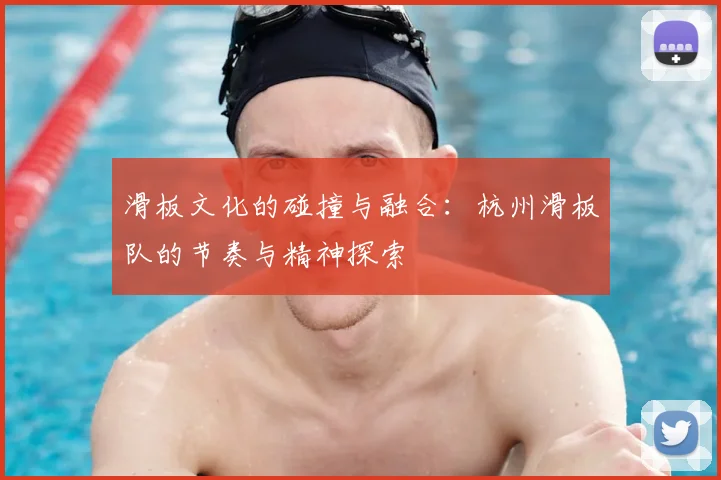 滑板文化的碰撞与融合:杭州滑板队的节奏与精神探索
