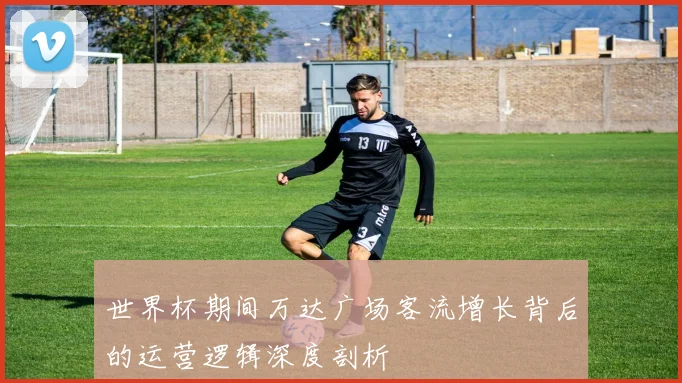 世界杯期间万达广场客流增长背后的运营逻辑深度剖析