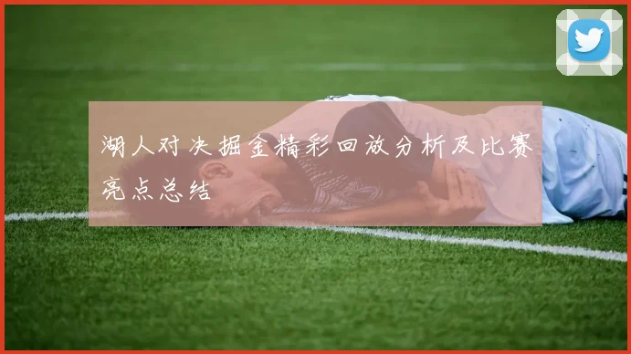 湖人对决掘金精彩回放分析及比赛亮点总结