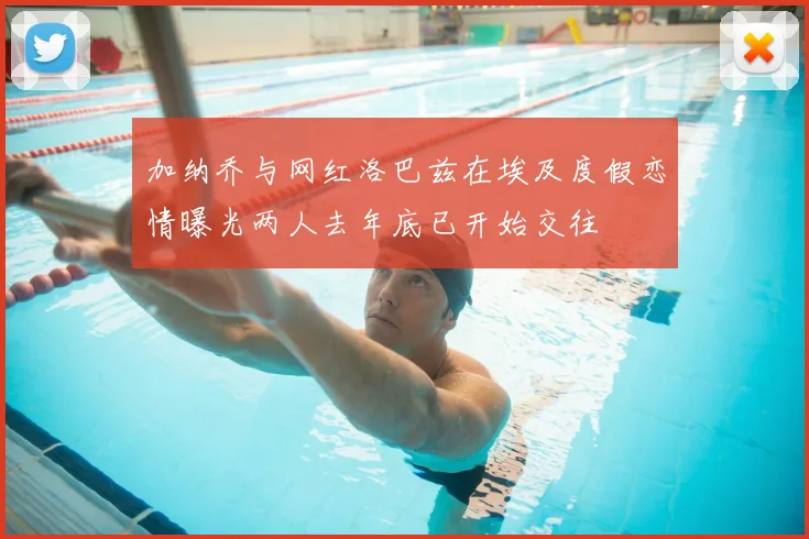 加纳乔与网红洛巴兹在埃及度假恋情曝光两人去年底已开始交往