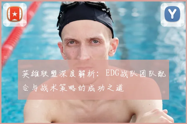 英雄联盟深度解析：EDG战队团队配合与战术策略的成功之道
