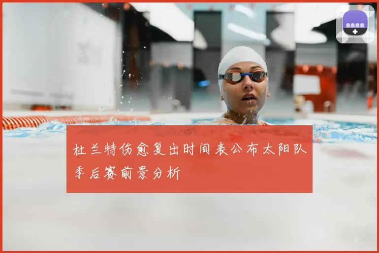 杜兰特伤愈复出时间表公布太阳队季后赛前景分析