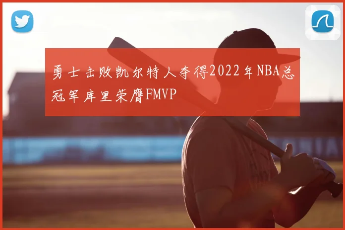 勇士击败凯尔特人夺得2022年NBA总冠军库里荣膺FMVP