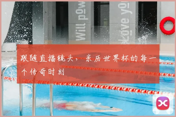 跟随直播镜头,亲历世界杯的每一个传奇时刻