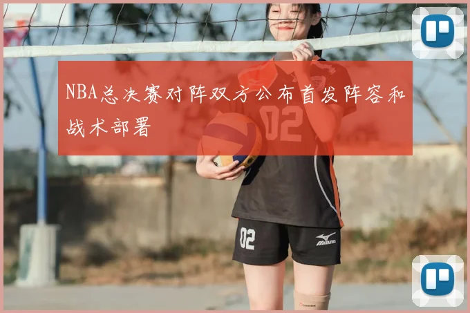NBA总决赛对阵双方公布首发阵容和战术部署