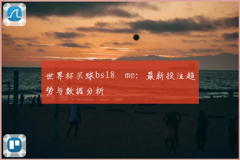 世界杯买球bs18婰me:最新投注趋势与数据分析