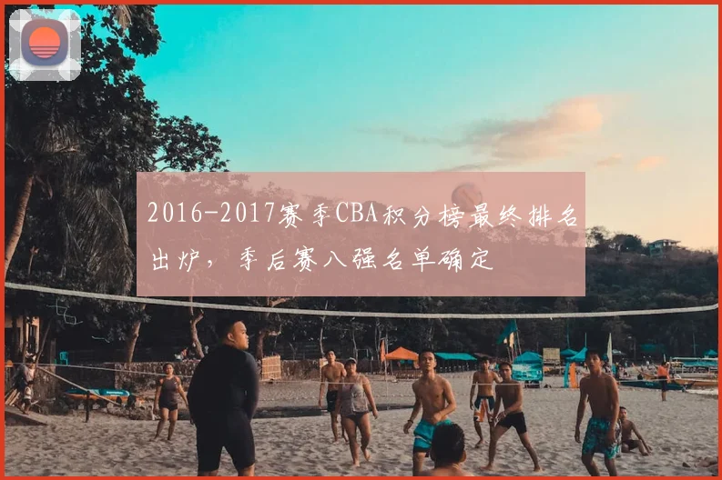 2016-2017赛季CBA积分榜最终排名出炉,季后赛八强名单确定