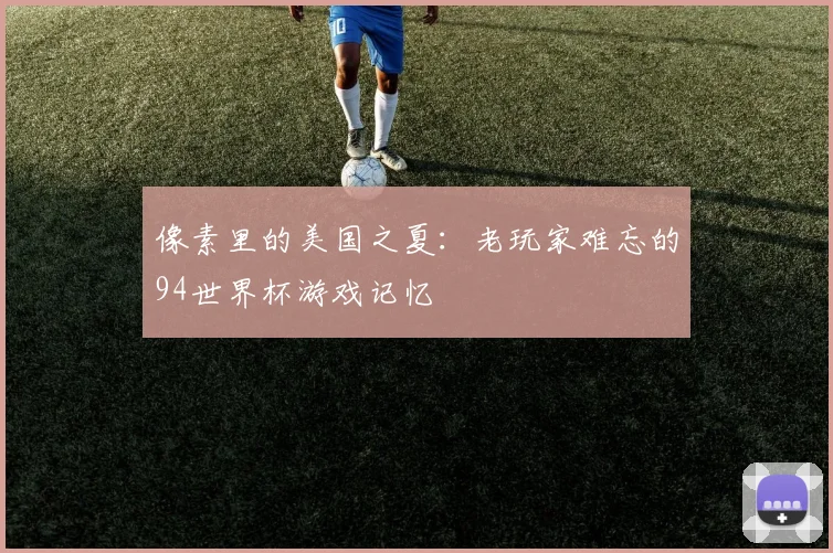 像素里的美国之夏:老玩家难忘的94世界杯游戏记忆