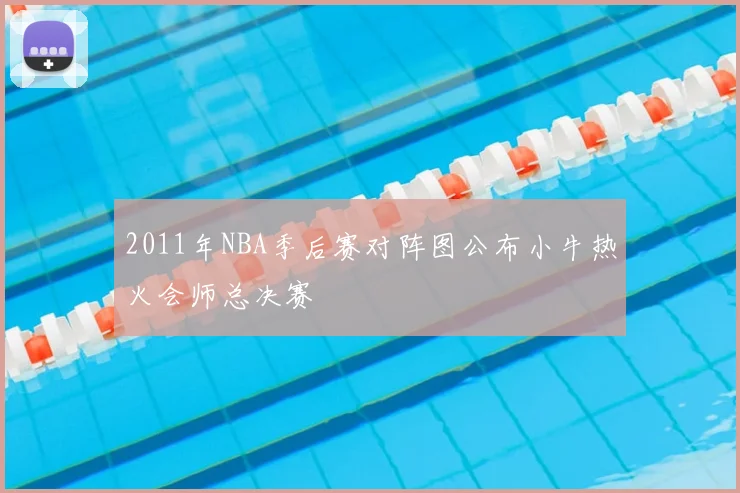 2011年NBA季后赛对阵图公布小牛热火会师总决赛