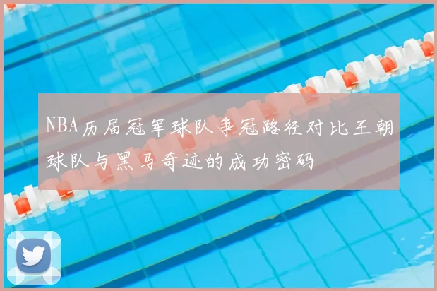 NBA历届冠军球队争冠路径对比王朝球队与黑马奇迹的成功密码