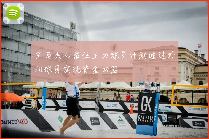罗马决心留住主力球员计划通过外租球员实现资金回笼