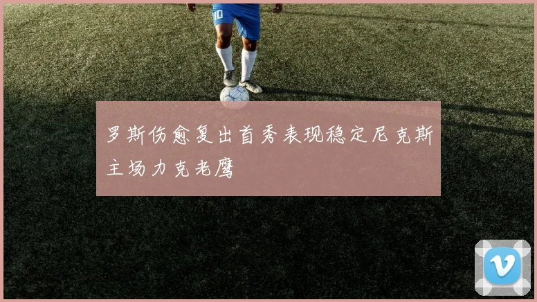 罗斯伤愈复出首秀表现稳定尼克斯主场力克老鹰