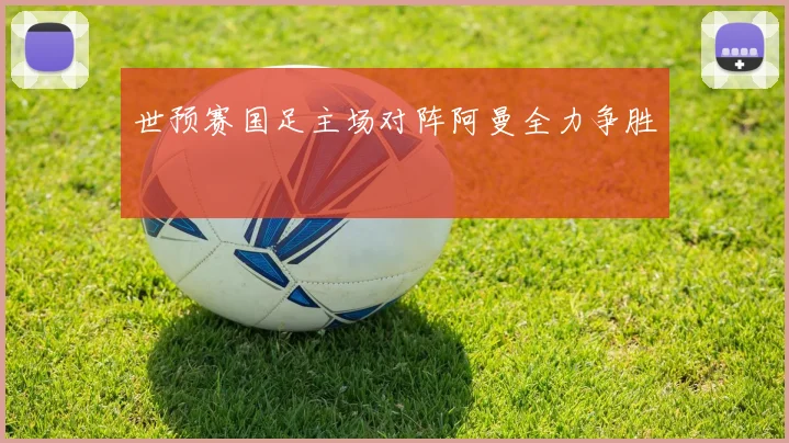 世预赛国足主场对阵阿曼全力争胜
