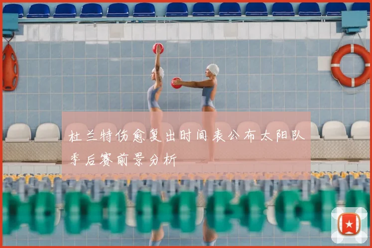 杜兰特伤愈复出时间表公布太阳队季后赛前景分析
