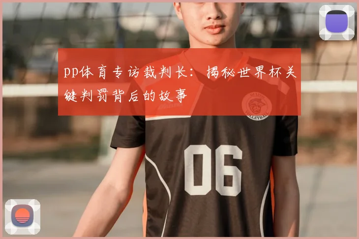 pp体育专访裁判长:揭秘世界杯关键判罚背后的故事