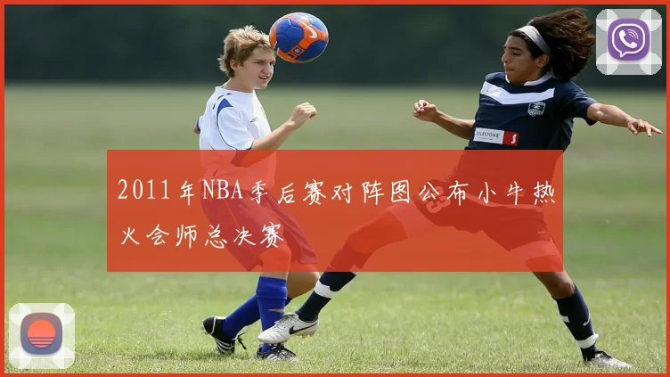 2011年NBA季后赛对阵图公布小牛热火会师总决赛