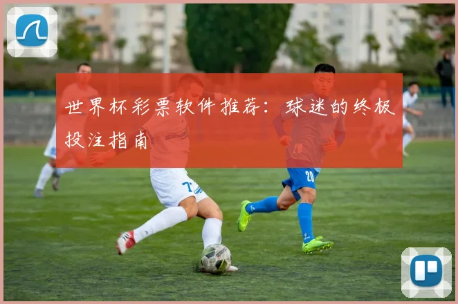 世界杯彩票软件推荐:球迷的终极投注指南