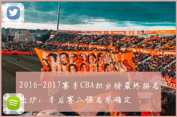2016-2017赛季CBA积分榜最终排名出炉，季后赛八强名单确定