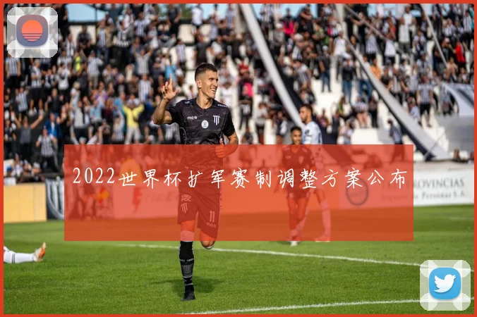 2022世界杯扩军赛制调整方案公布