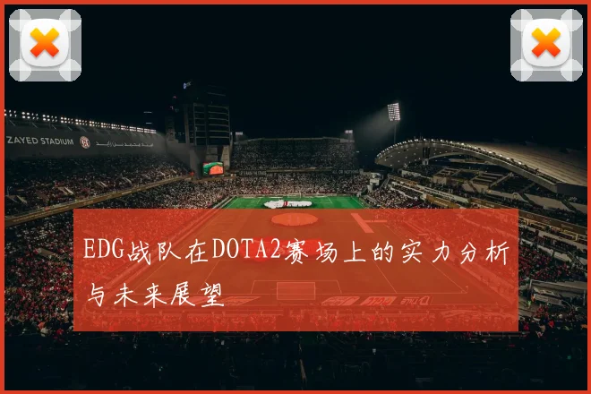 EDG战队在DOTA2赛场上的实力分析与未来展望