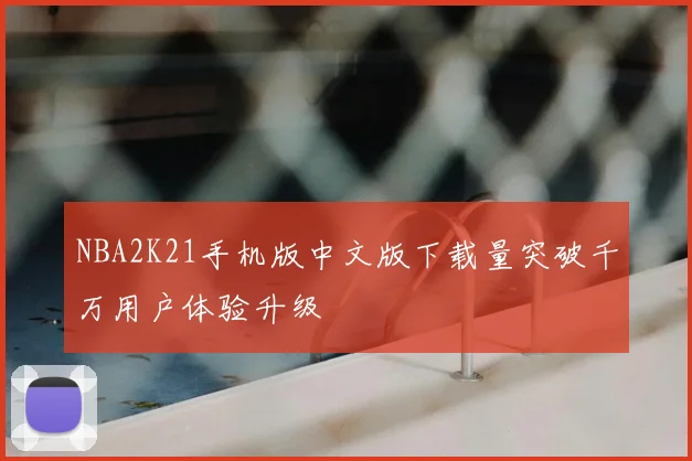 NBA2K21手机版中文版下载量突破千万用户体验升级