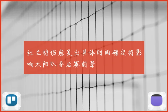 杜兰特伤愈复出具体时间确定将影响太阳队季后赛前景