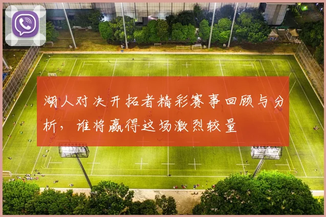 湖人对决开拓者精彩赛事回顾与分析,谁将赢得这场激烈较量