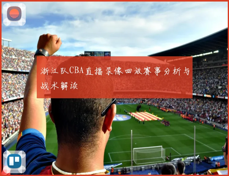 浙江队CBA直播录像回放赛事分析与战术解读