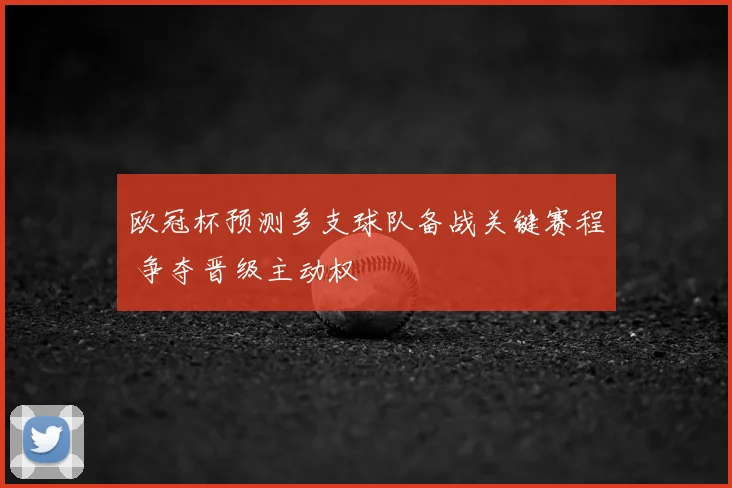 欧冠杯预测多支球队备战关键赛程 争夺晋级主动权