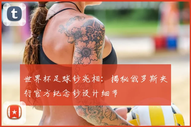 世界杯足球钞亮相:揭秘俄罗斯央行官方纪念钞设计细节