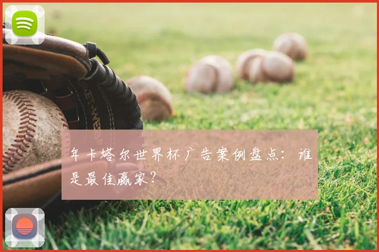 年卡塔尔世界杯广告案例盘点:谁是最佳赢家?