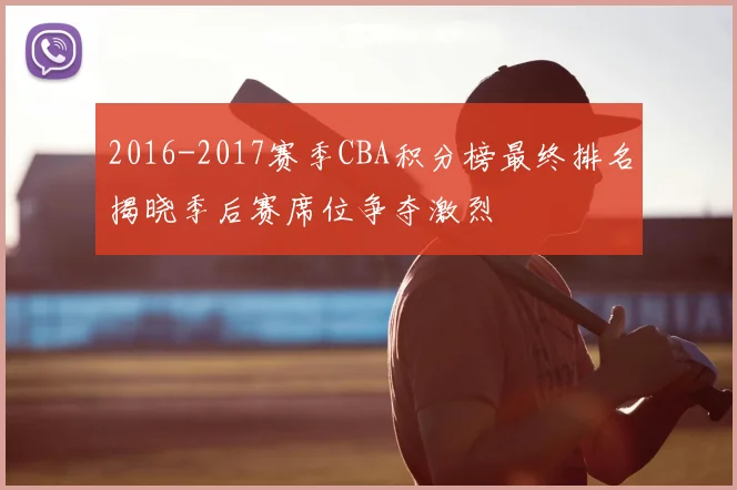 2016-2017赛季CBA积分榜最终排名揭晓季后赛席位争夺激烈