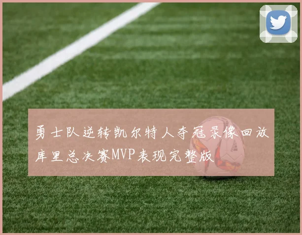 勇士队逆转凯尔特人夺冠录像回放库里总决赛MVP表现完整版