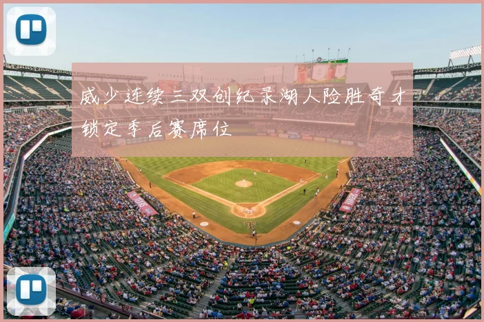 威少连续三双创纪录湖人险胜奇才锁定季后赛席位