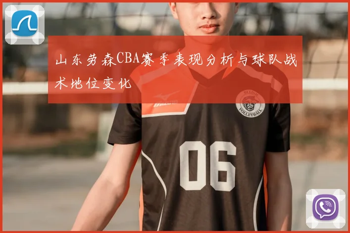 山东劳森CBA赛季表现分析与球队战术地位变化