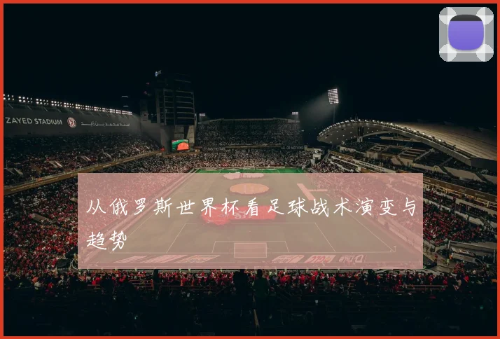 从俄罗斯世界杯看足球战术演变与趋势